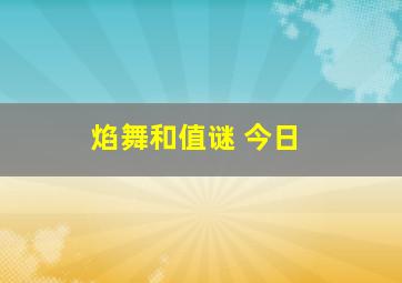 焰舞和值谜 今日